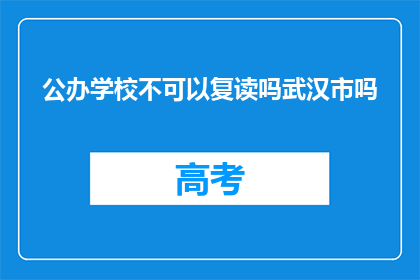 公办学校不可以复读吗武汉市吗(公办学校是否允许复读？武汉市的情况如何？)