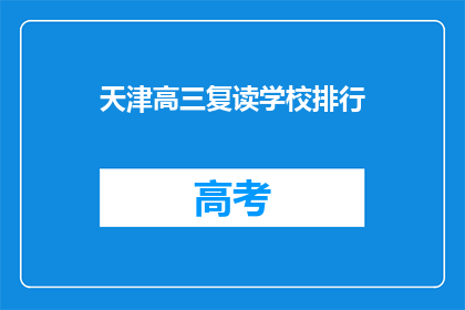 天津高三复读学校排行(天津高三复读学校排名，哪所学校更受青睐？)