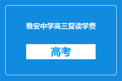 雅安中学高三复读学费(雅安中学高三复读班学费是多少？)