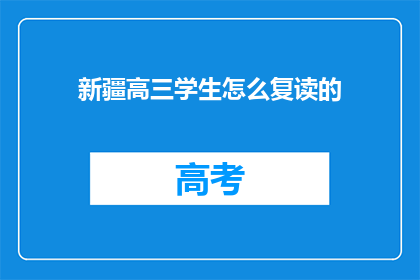 新疆高三学生怎么复读的(新疆高三学生如何进行复读？)