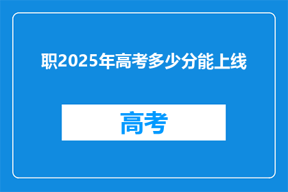 职2025年高考多少分能上线(2025年高考分数线是多少？)