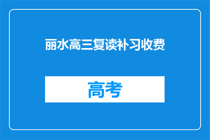 丽水高三复读补习收费(丽水高三复读补习费用是多少？)