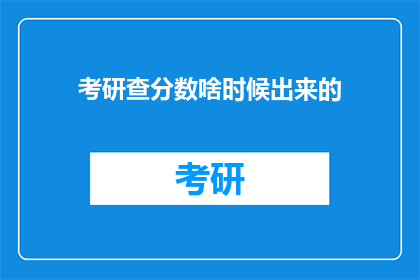 考研查分数啥时候出来的(考研成绩何时揭晓？)