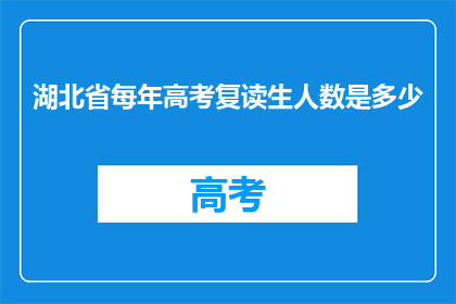 湖北省每年高考复读生人数是多少(湖北省每年高考复读生人数是多少？)