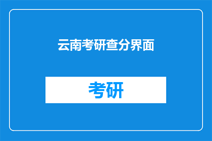 云南考研查分界面(云南考研成绩查询：你的成绩出炉了吗？)