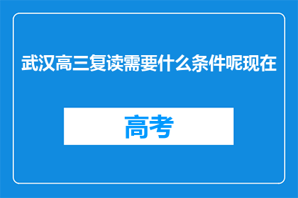 武汉高三复读需要什么条件呢现在(武汉高三复读生需满足哪些条件？)