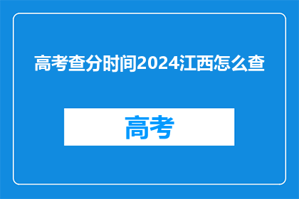 高考查分时间2024江西怎么查(2024年江西高考查分时间如何查询？)