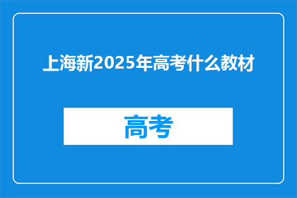 上海新2025年高考什么教材(上海新2025年高考将采用哪些教材？)