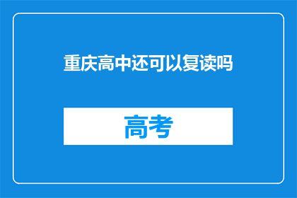 重庆高中还可以复读吗(重庆高中复读政策解析：是否允许学生再次挑战学业？)