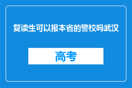复读生可以报本省的警校吗武汉(复读生能否报考本省警校？武汉情况如何？)
