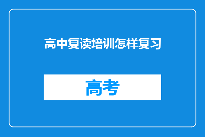 高中复读培训怎样复习(如何高效复习高中复读课程？)