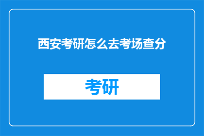 西安考研怎么去考场查分(西安考研考生如何前往考场查询考试成绩？)