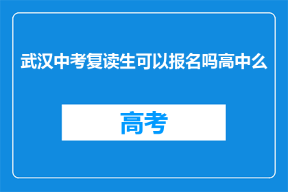 武汉中考复读生可以报名吗高中么(武汉中考复读生能否报名高中？)