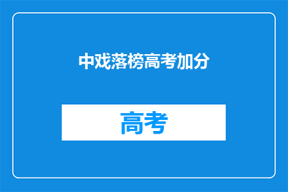 中戏落榜高考加分(中戏落榜者高考加分政策，你了解吗？)