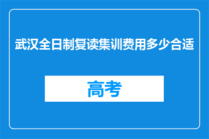 武汉全日制复读集训费用多少合适(武汉全日制复读集训的费用是多少才合适？)
