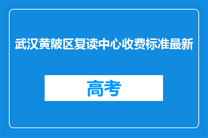 武汉黄陂区复读中心收费标准最新(武汉黄陂区复读中心最新收费标准是什么？)