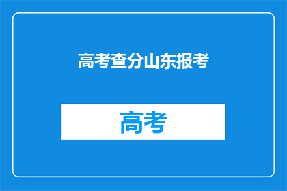 高考查分山东报考(山东高考考生如何查询成绩？)