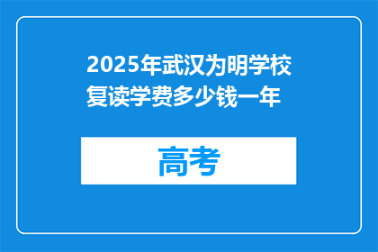 2025年武汉为明学校复读学费多少钱一年(2025年武汉为明学校复读学费是多少？)