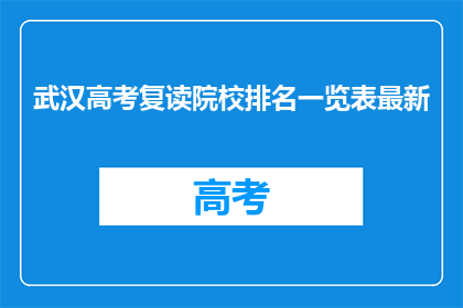 武汉高考复读院校排名一览表最新(武汉高考复读院校排名一览表最新，你了解吗？)