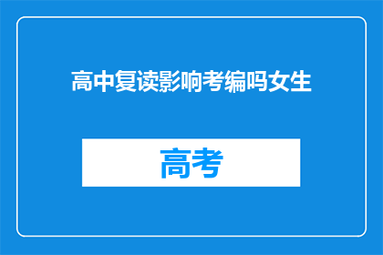 高中复读影响考编吗女生(高中复读是否会影响考编资格？女性考生需注意)