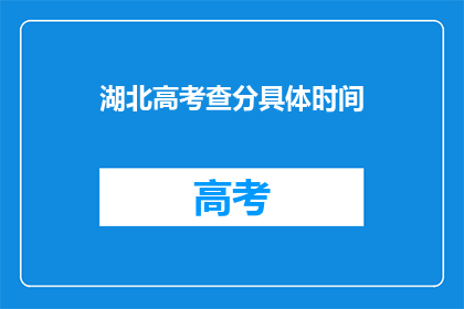 湖北高考查分具体时间(湖北高考查分时间是什么时候？)