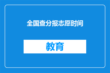 全国查分报志愿时间(全国查分报志愿时间，你准备好了吗？)
