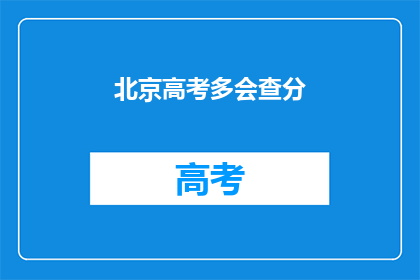 北京高考多会查分(北京高考何时查询成绩？)