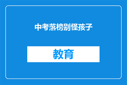 中考落榜别怪孩子(中考落榜，家长应如何理解孩子？)