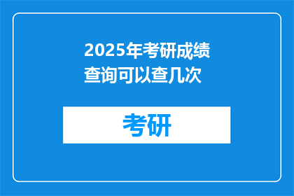 2025年考研成绩查询可以查几次(2025年考研成绩查询次数有限制吗？)