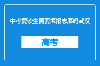 中考复读生需要填报志愿吗武汉(中考复读生是否需填报志愿？武汉情况如何？)