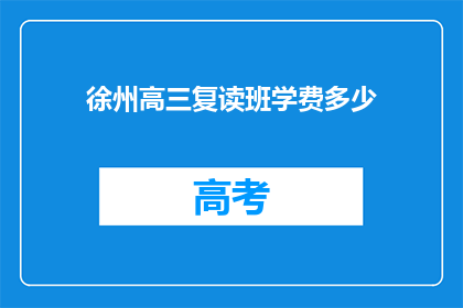 徐州高三复读班学费多少(徐州高三复读班学费是多少？)