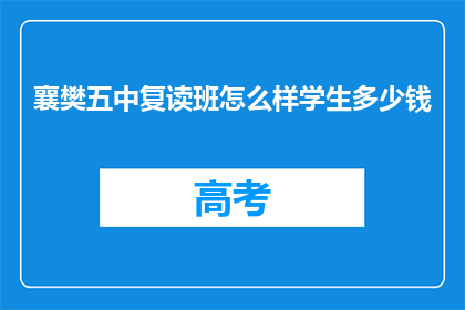 襄樊五中复读班怎么样学生多少钱(襄樊五中复读班效果如何？费用多少？)