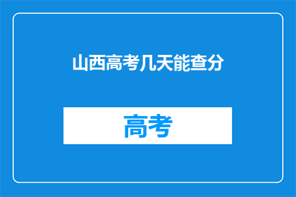 山西高考几天能查分(山西高考分数何时能查询？)
