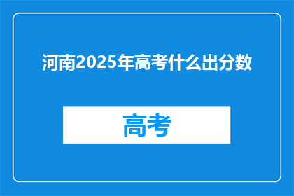 河南2025年高考什么出分数(河南2025年高考分数何时公布？)