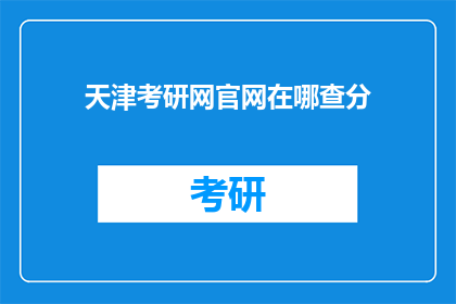 天津考研网官网在哪查分(如何查询天津考研网的官方成绩？)