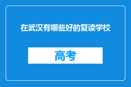 在武汉有哪些好的复读学校(武汉有哪些复读学校值得推荐？)