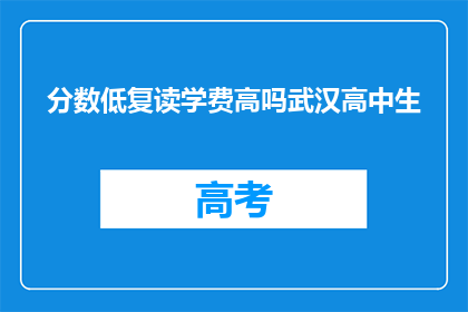 分数低复读学费高吗武汉高中生(武汉高中生的分数低，复读学费是否高昂？)