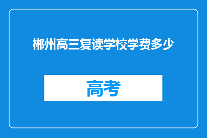 郴州高三复读学校学费多少(郴州高三复读学校学费多少？)