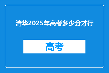 清华2025年高考多少分才行(2025年高考，清华录取分数线是多少？)