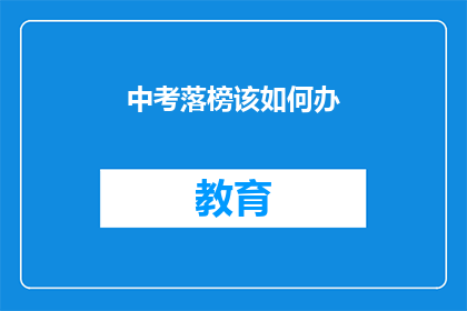 中考落榜该如何办(中考落榜后，该如何规划未来？)