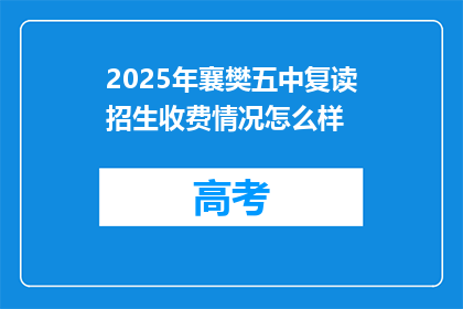 2025年襄樊五中复读招生收费情况怎么样(2025年襄樊五中复读生招生费用是多少？)