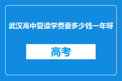 武汉高中复读学费要多少钱一年呀(武汉高中复读一年学费是多少？)