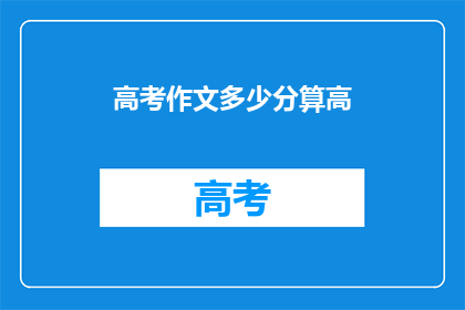 高考作文多少分算高(高考作文满分标准是多少？)