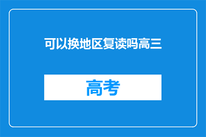 可以换地区复读吗高三(高三学生能否在更换地区后复读？)