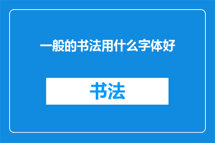 一般的书法用什么字体好(书法艺术中，哪种字体最为适宜？)