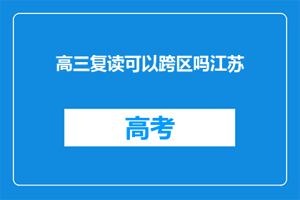 高三复读可以跨区吗江苏(高三复读生能否跨区就读？江苏地区有相关规定吗？)