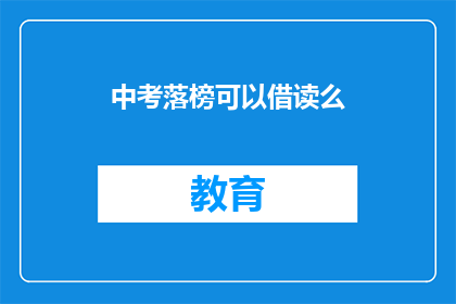 中考落榜可以借读么(中考落榜学生能否借读？)