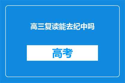 高三复读能去纪中吗(高三复读生能否进入纪中高中？)