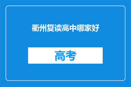 衢州复读高中哪家好(衢州地区，哪所复读高中最为出色？)