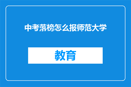 中考落榜怎么报师范大学(中考落榜后如何报考师范大学？)